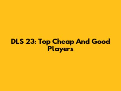 DLS 23: Top Cheap And Good Players