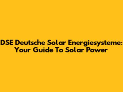 DSE Deutsche Solar Energiesysteme: Your Guide To Solar Power