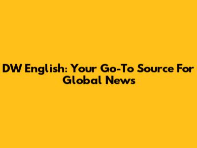 DW English: Your Go-To Source For Global News