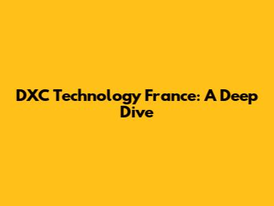 DXC Technology France: A Deep Dive