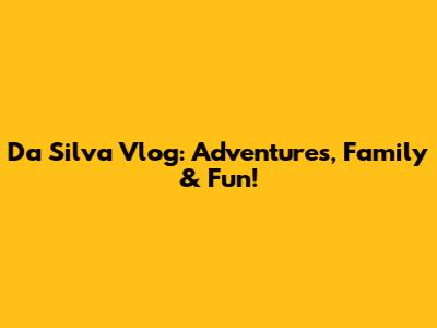Da Silva Vlog: Adventures, Family & Fun!