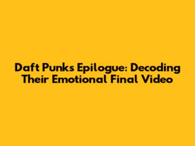 Daft Punk's Epilogue: Decoding Their Emotional Final Video