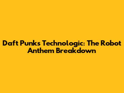 Daft Punk's Technologic: The Robot Anthem Breakdown