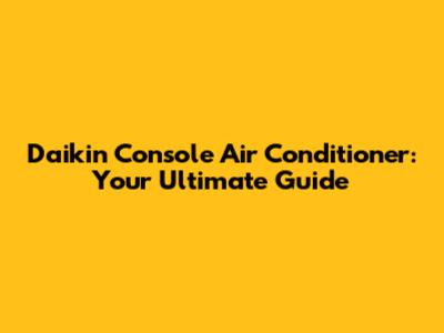 Daikin Console Air Conditioner: Your Ultimate Guide