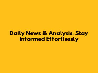 Daily News & Analysis: Stay Informed Effortlessly