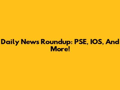 Daily News Roundup: PSE, IOS, And More!