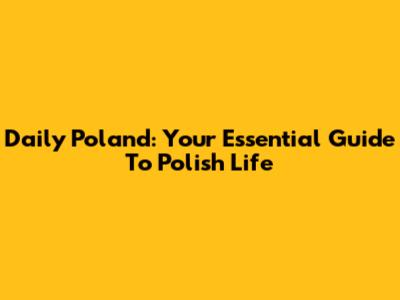 Daily Poland: Your Essential Guide To Polish Life