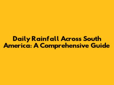 Daily Rainfall Across South America: A Comprehensive Guide