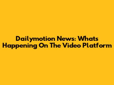 Dailymotion News: What's Happening On The Video Platform