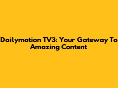 Dailymotion TV3: Your Gateway To Amazing Content