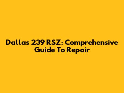 Dallas 239 RSZ: Comprehensive Guide To Repair