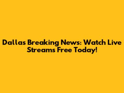 Dallas Breaking News: Watch Live Streams Free Today!