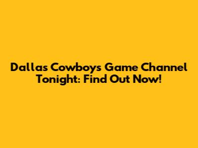 Dallas Cowboys Game Channel Tonight: Find Out Now!