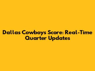 Dallas Cowboys Score: Real-Time Quarter Updates