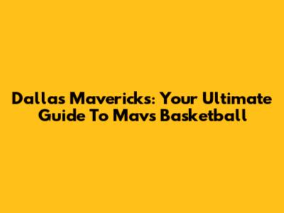 Dallas Mavericks: Your Ultimate Guide To Mavs Basketball