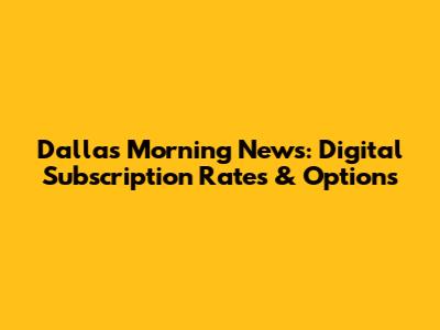 Dallas Morning News: Digital Subscription Rates & Options