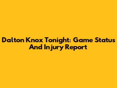 Dalton Knox Tonight: Game Status And Injury Report