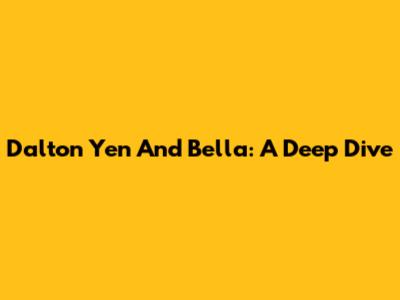 Dalton Yen And Bella: A Deep Dive