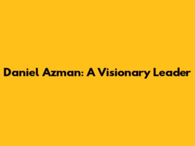 Daniel Azman: A Visionary Leader