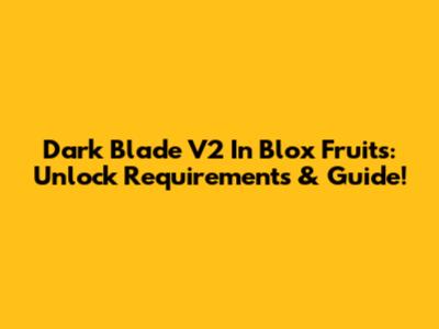 Dark Blade V2 In Blox Fruits: Unlock Requirements & Guide!