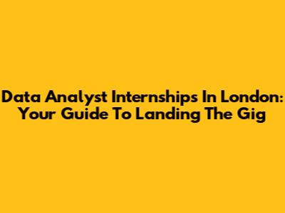 Data Analyst Internships In London: Your Guide To Landing The Gig