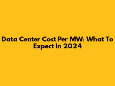 Data Center Cost Per MW: What To Expect In 2024