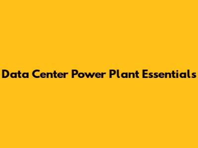 Data Center Power Plant Essentials