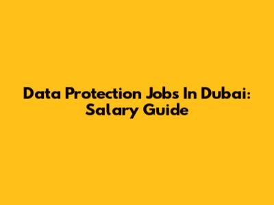 Data Protection Jobs In Dubai: Salary Guide
