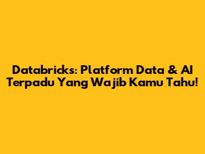 Databricks: Platform Data & AI Terpadu Yang Wajib Kamu Tahu!
