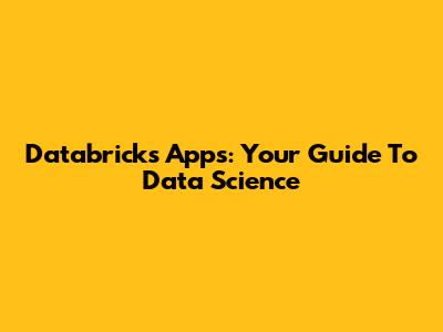 Databricks Apps: Your Guide To Data Science