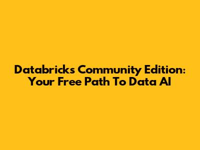 Databricks Community Edition: Your Free Path To Data AI