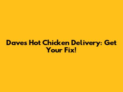 Dave's Hot Chicken Delivery: Get Your Fix!