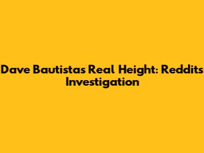 Dave Bautista's Real Height: Reddit's Investigation