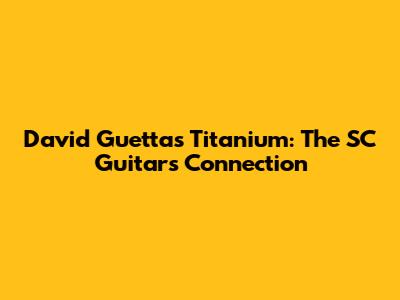 David Guetta's Titanium: The SC Guitars Connection