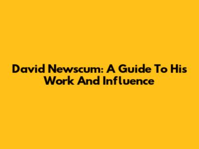 David Newscum: A Guide To His Work And Influence