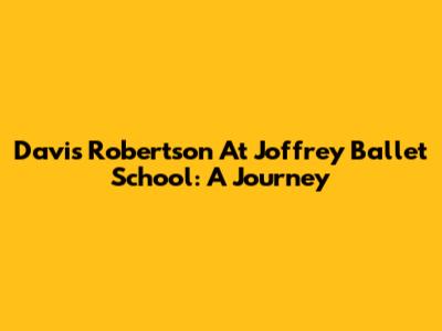 Davis Robertson At Joffrey Ballet School: A Journey