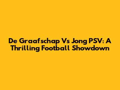 De Graafschap Vs Jong PSV: A Thrilling Football Showdown