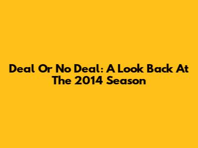 Deal Or No Deal: A Look Back At The 2014 Season
