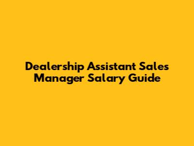 Dealership Assistant Sales Manager Salary Guide