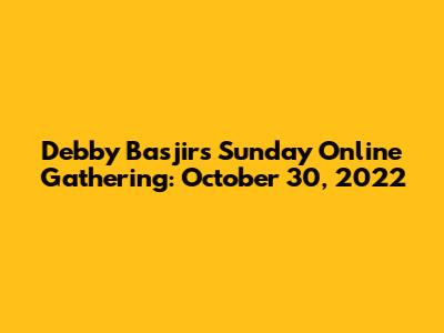 Debby Basjir's Sunday Online Gathering: October 30, 2022