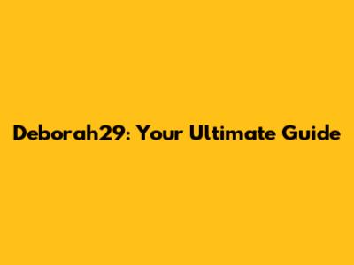 Deborah29: Your Ultimate Guide