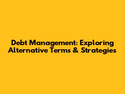 Debt Management: Exploring Alternative Terms & Strategies