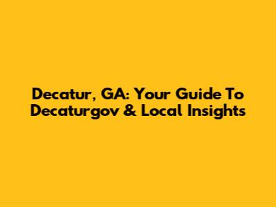Decatur, GA: Your Guide To Decaturgov & Local Insights