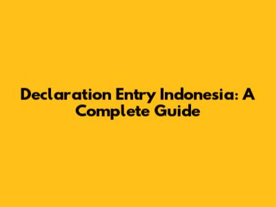 Declaration Entry Indonesia: A Complete Guide