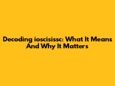 Decoding "ioscisissc": What It Means And Why It Matters