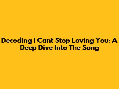 Decoding 'I Can't Stop Loving You': A Deep Dive Into The Song