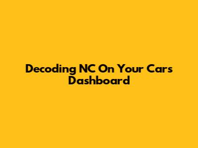 Decoding 'NC' On Your Car's Dashboard