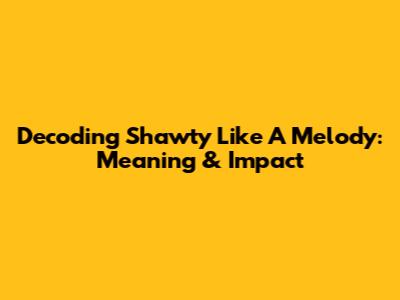 Decoding 'Shawty Like A Melody': Meaning & Impact