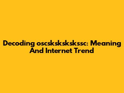 Decoding 'oscskskskskssc': Meaning And Internet Trend