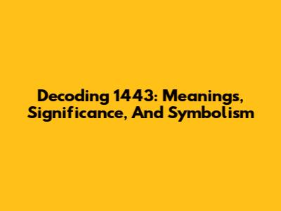 Decoding 1443: Meanings, Significance, And Symbolism